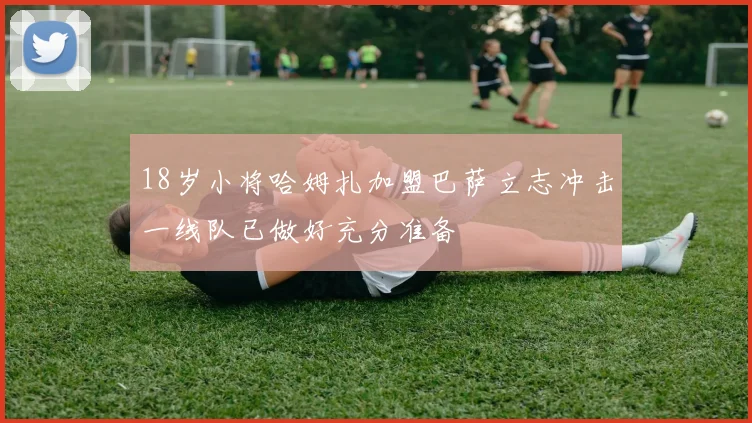 18岁小将哈姆扎加盟巴萨立志冲击一线队已做好充分准备
