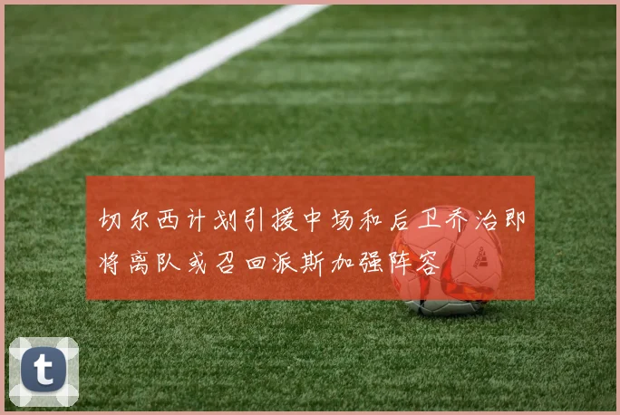 切尔西计划引援中场和后卫乔治即将离队或召回派斯加强阵容