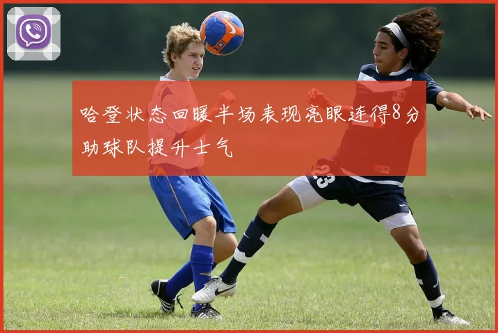 哈登状态回暖半场表现亮眼连得8分助球队提升士气