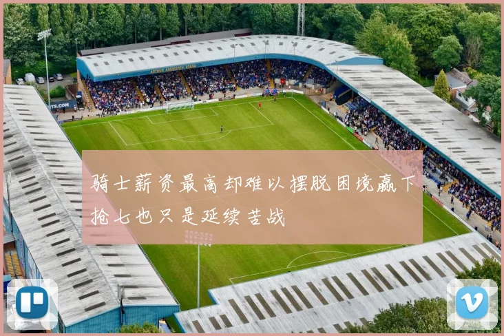 骑士薪资最高却难以摆脱困境赢下抢七也只是延续苦战