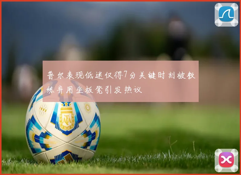 普尔表现低迷仅得7分关键时刻被教练弃用坐板凳引发热议
