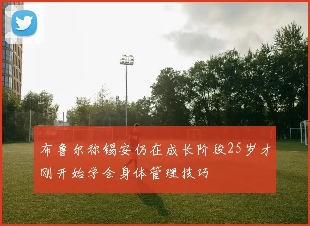 布鲁尔称锡安仍在成长阶段25岁才刚开始学会身体管理技巧