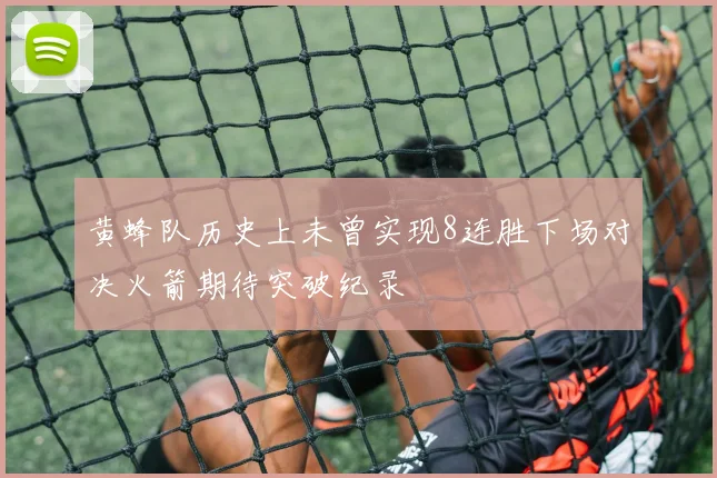 黄蜂队历史上未曾实现8连胜下场对决火箭期待突破纪录