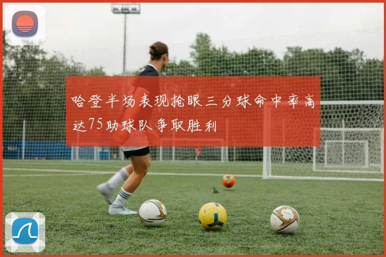 哈登半场表现抢眼三分球命中率高达75助球队争取胜利