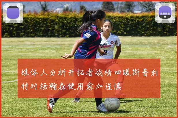媒体人分析开拓者战绩回暖斯普利特对杨瀚森使用愈加谨慎