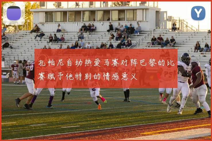 孔帕尼自幼热爱马赛对阵巴黎的比赛赋予他特别的情感意义