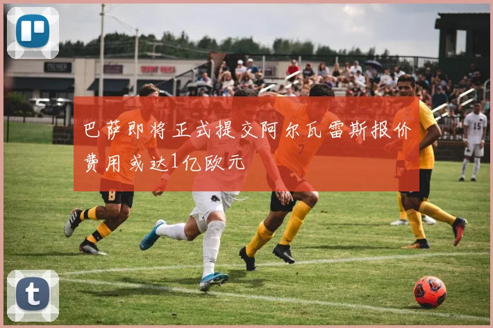 巴萨即将正式提交阿尔瓦雷斯报价费用或达1亿欧元