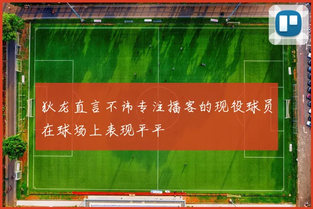 狄龙直言不讳专注播客的现役球员在球场上表现平平