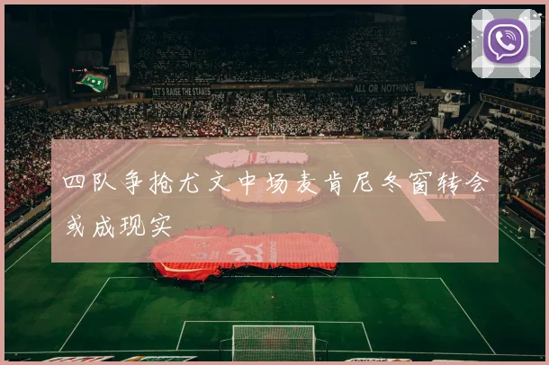 四队争抢尤文中场麦肯尼冬窗转会或成现实