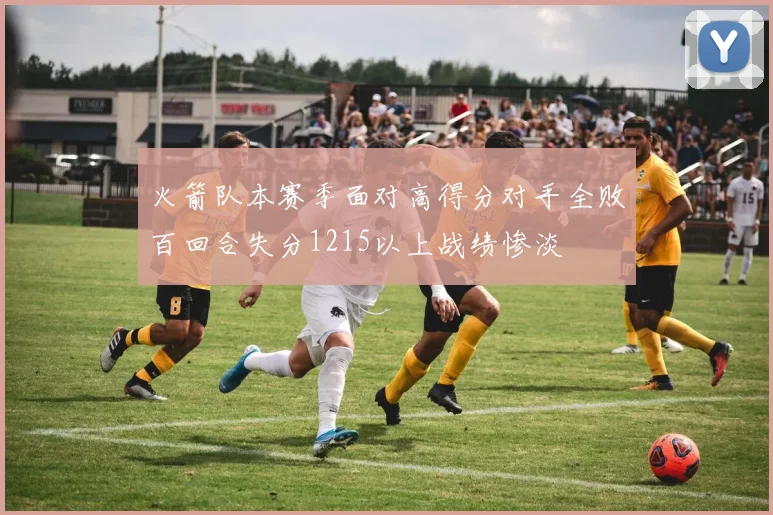 火箭队本赛季面对高得分对手全败百回合失分1215以上战绩惨淡