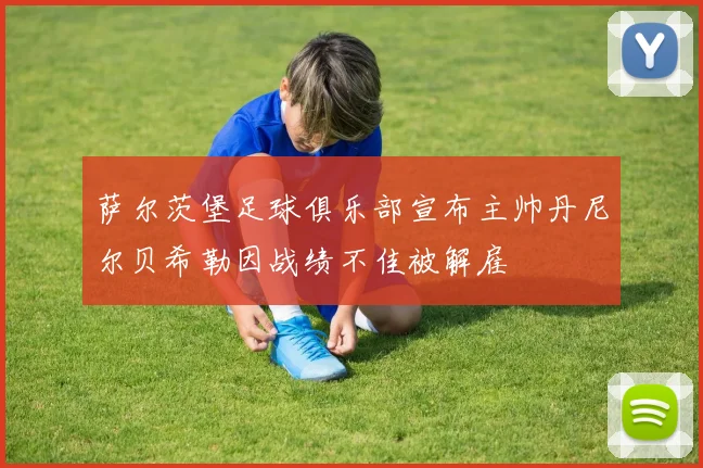 萨尔茨堡足球俱乐部宣布主帅丹尼尔贝希勒因战绩不佳被解雇